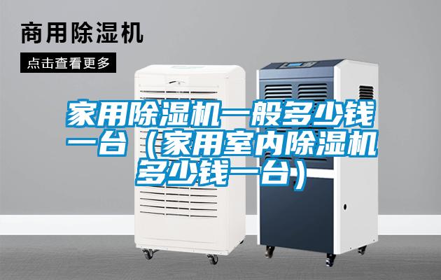 家用除濕機(jī)一般多少錢一臺（家用室內(nèi)除濕機(jī)多少錢一臺）