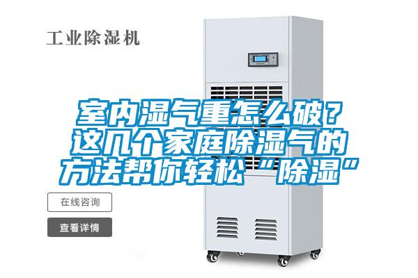 室內(nèi)濕氣重怎么破？這幾個(gè)家庭除濕氣的方法幫你輕松“除濕”