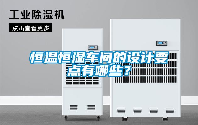恒溫恒濕車間的設(shè)計(jì)要點(diǎn)有哪些？
