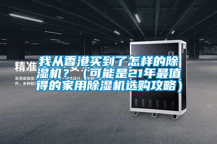 我從香港買到了怎樣的除濕機(jī)？（可能是21年最值得的家用除濕機(jī)選購攻略）