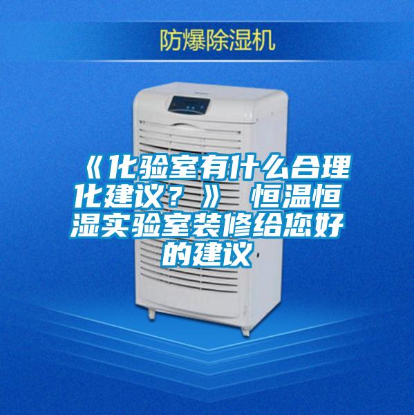 《化驗室有什么合理化建議？》 恒溫恒濕實驗室裝修給您好的建議