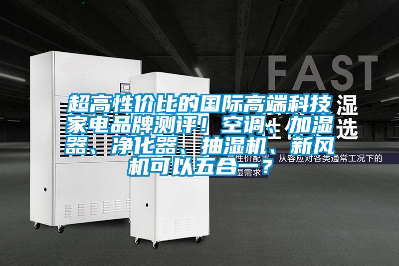 超高性價比的國際高端科技家電品牌測評！空調(diào)、加濕器、凈化器、抽濕機、新風(fēng)機可以五合一？