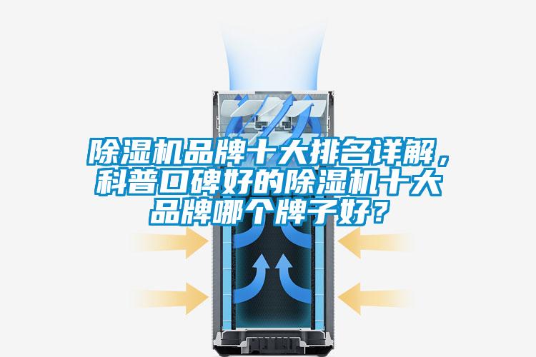除濕機(jī)品牌十大排名詳解，科普口碑好的除濕機(jī)十大品牌哪個牌子好？