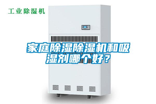 家庭除濕除濕機和吸濕劑哪個好？