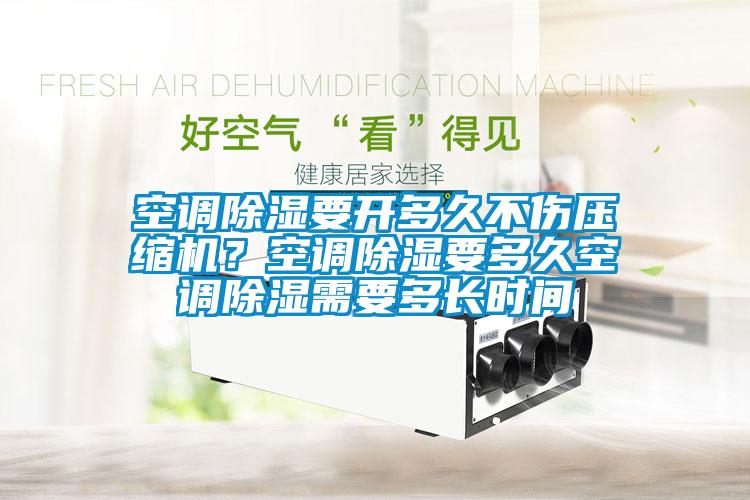 空調(diào)除濕要開多久不傷壓縮機(jī)？空調(diào)除濕要多久空調(diào)除濕需要多長時間