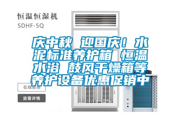 慶中秋 迎國(guó)慶！水泥標(biāo)準(zhǔn)養(yǎng)護(hù)箱 恒溫水浴 鼓風(fēng)干燥箱等養(yǎng)護(hù)設(shè)備優(yōu)惠促銷(xiāo)中