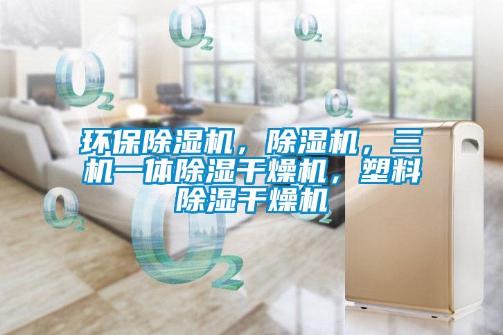環(huán)保除濕機(jī)，除濕機(jī)，三機(jī)一體除濕干燥機(jī)，塑料除濕干燥機(jī)