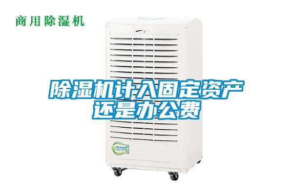 除濕機(jī)計入固定資產(chǎn)還是辦公費(fèi)