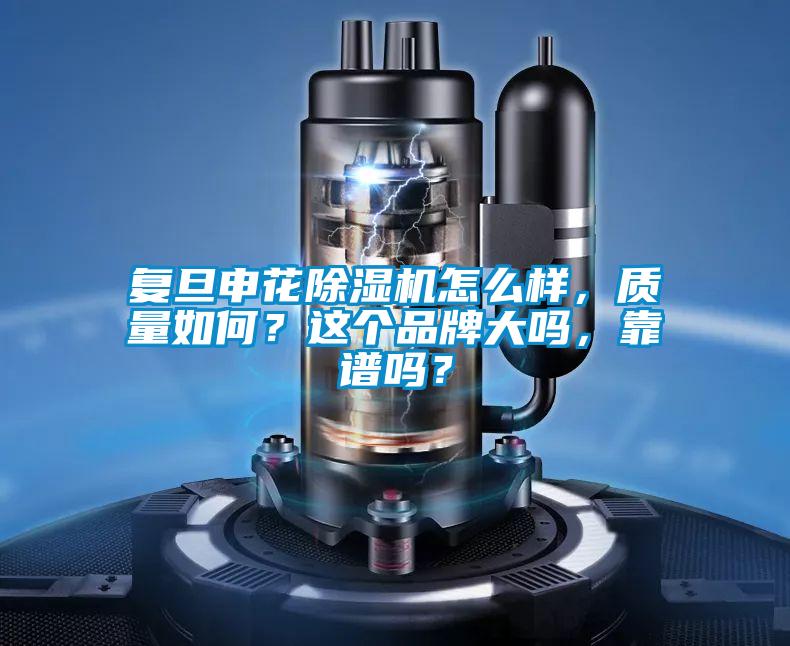 復(fù)旦申花除濕機(jī)怎么樣，質(zhì)量如何？這個(gè)品牌大嗎，靠譜嗎？