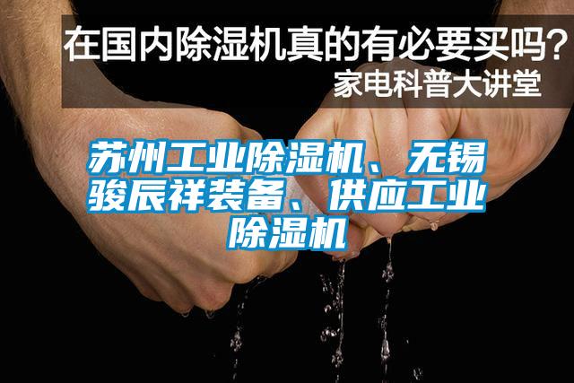 蘇州工業(yè)除濕機(jī)、無(wú)錫駿辰祥裝備、供應(yīng)工業(yè)除濕機(jī)