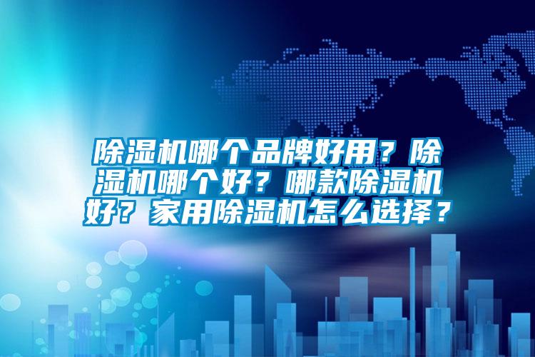 除濕機(jī)哪個(gè)品牌好用？除濕機(jī)哪個(gè)好？哪款除濕機(jī)好？家用除濕機(jī)怎么選擇？