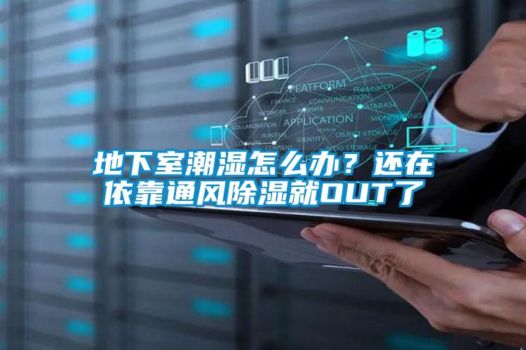 地下室潮濕怎么辦？還在依靠通風(fēng)除濕就OUT了