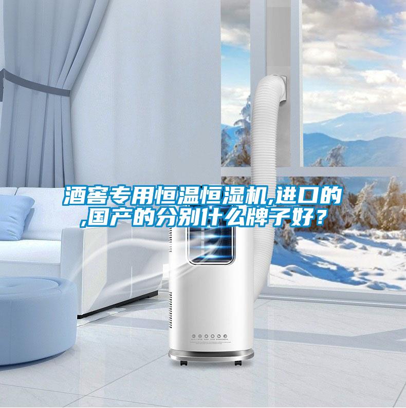 酒窖專用恒溫恒濕機,進口的,國產的分別什么牌子好？