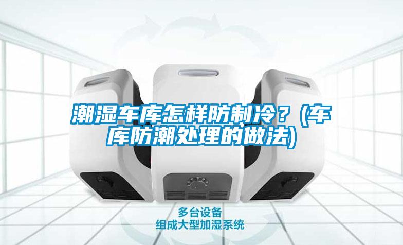 潮濕車庫(kù)怎樣防制冷？(車庫(kù)防潮處理的做法)
