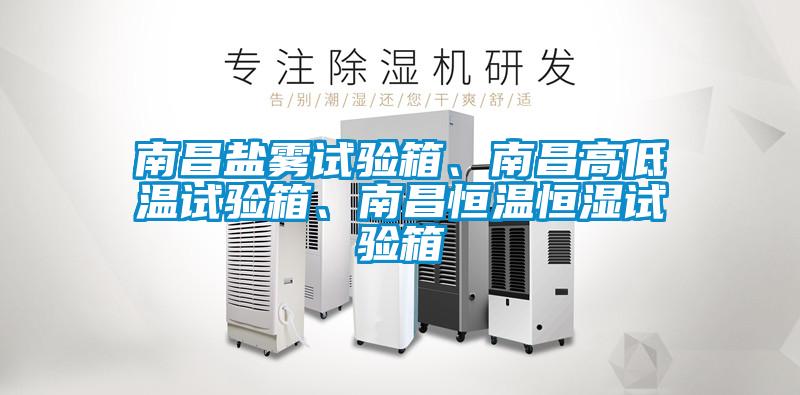 南昌鹽霧試驗箱、南昌高低溫試驗箱、南昌恒溫恒濕試驗箱