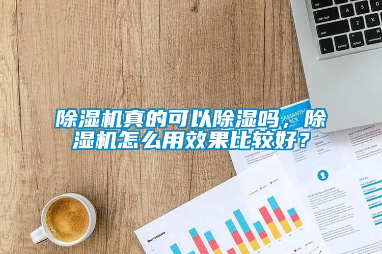 除濕機(jī)真的可以除濕嗎，除濕機(jī)怎么用效果比較好？