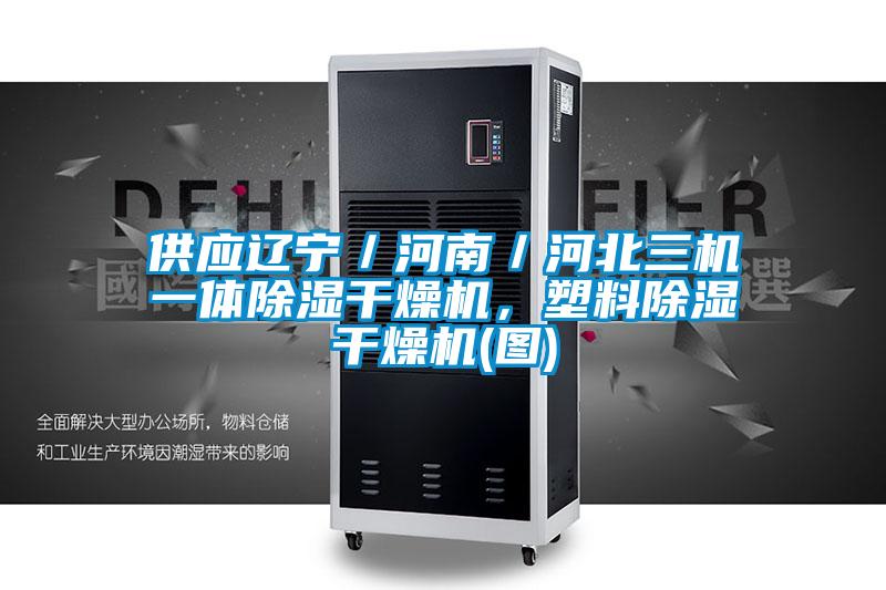 供應(yīng)遼寧／河南／河北三機(jī)一體除濕干燥機(jī)，塑料除濕干燥機(jī)(圖)