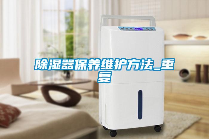 除濕器保養(yǎng)維護方法_重復