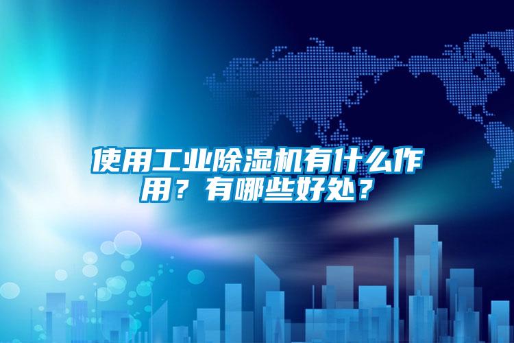 使用工業(yè)除濕機(jī)有什么作用？有哪些好處？