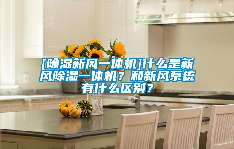 [除濕新風(fēng)一體機(jī)]什么是新風(fēng)除濕一體機(jī)？和新風(fēng)系統(tǒng)有什么區(qū)別？