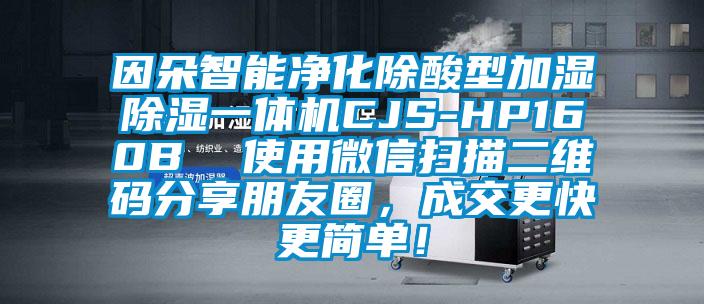 因朵智能凈化除酸型加濕除濕一體機(jī)CJS-HP160B  使用微信掃描二維碼分享朋友圈，成交更快更簡(jiǎn)單！