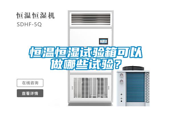 恒溫恒濕試驗(yàn)箱可以做哪些試驗(yàn)？