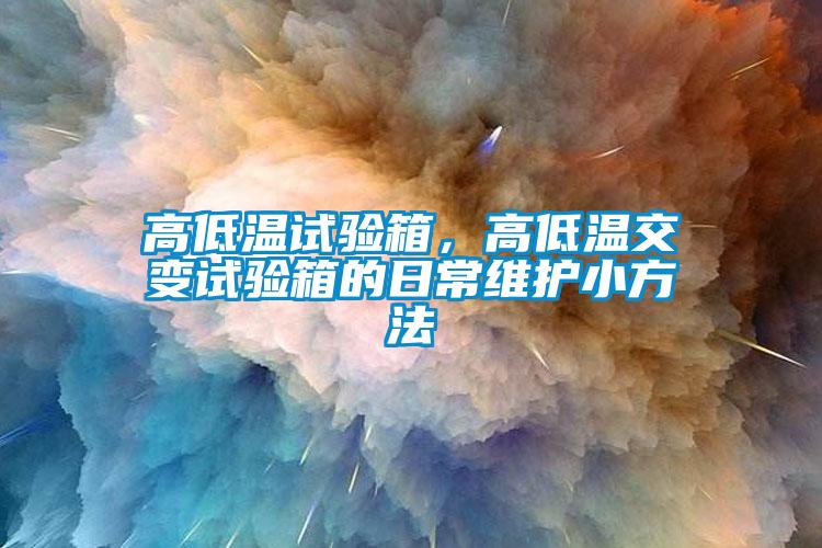 高低溫試驗箱，高低溫交變試驗箱的日常維護小方法