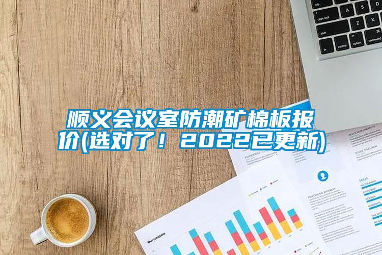順義會議室防潮礦棉板報價(選對了！2022已更新)