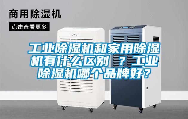 工業(yè)除濕機(jī)和家用除濕機(jī)有什么區(qū)別 ？工業(yè)除濕機(jī)哪個(gè)品牌好？