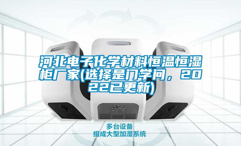 河北電子化學(xué)材料恒溫恒濕柜廠家(選擇是門學(xué)問(wèn)，2022已更新)