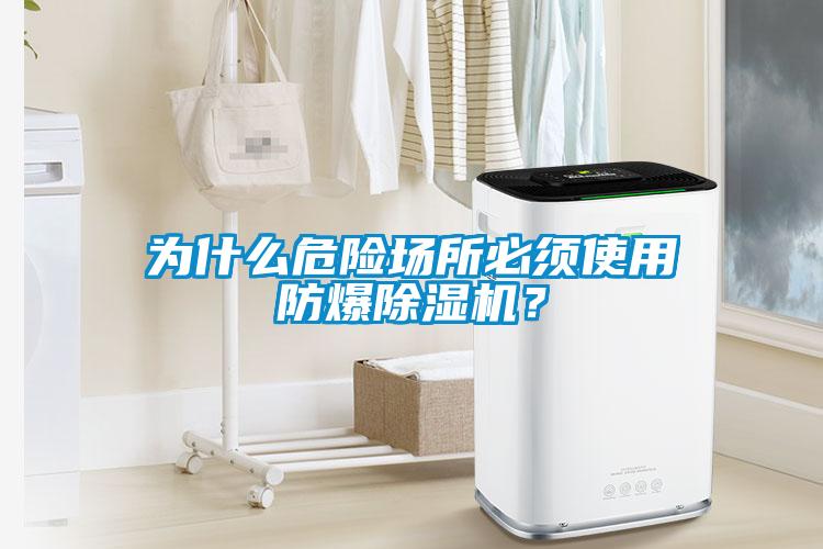 為什么危險(xiǎn)場(chǎng)所必須使用防爆除濕機(jī)？