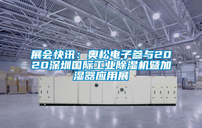 展會快訊：奧松電子參與2020深圳國際工業(yè)除濕機(jī)暨加濕器應(yīng)用展