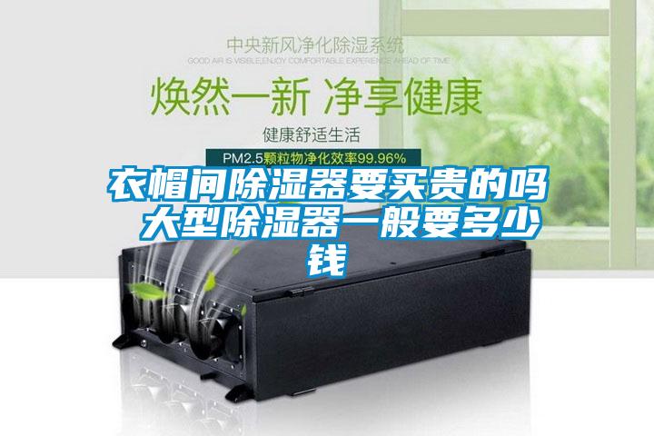 衣帽間除濕器要買(mǎi)貴的嗎 大型除濕器一般要多少錢(qián)