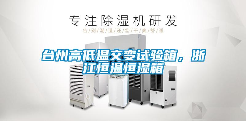 臺(tái)州高低溫交變?cè)囼?yàn)箱，浙江恒溫恒濕箱