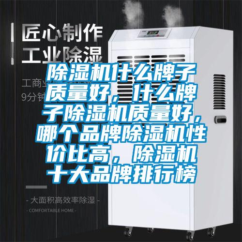 除濕機什么牌子質(zhì)量好，什么牌子除濕機質(zhì)量好，哪個品牌除濕機性價比高，除濕機十大品牌排行榜