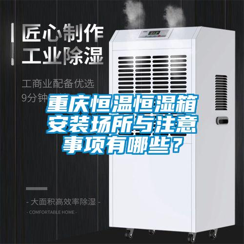 重慶恒溫恒濕箱安裝場所與注意事項有哪些？