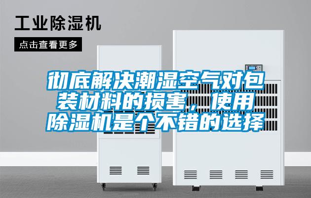 徹底解決潮濕空氣對(duì)包裝材料的損害，使用除濕機(jī)是個(gè)不錯(cuò)的選擇