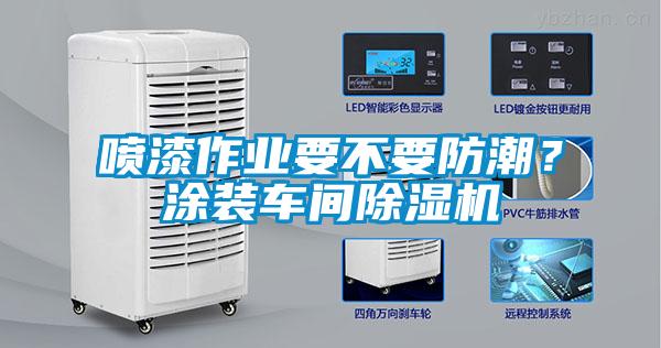 噴漆作業(yè)要不要防潮？涂裝車間除濕機
