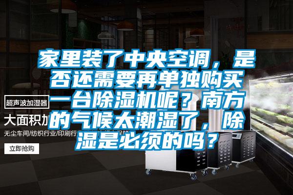 家里裝了中央空調(diào)，是否還需要再單獨(dú)購買一臺除濕機(jī)呢？南方的氣候太潮濕了，除濕是必須的嗎？