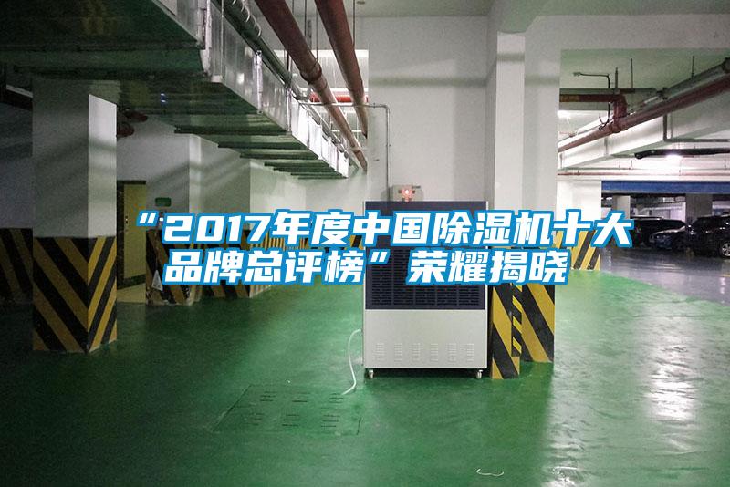“2017年度中國除濕機(jī)十大品牌總評(píng)榜”榮耀揭曉