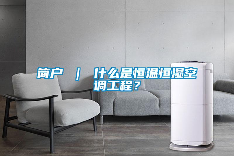 簡戶 ｜ 什么是恒溫恒濕空調(diào)工程？