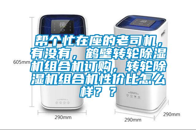 幫個(gè)忙在座的老司機(jī)，有沒有，鶴壁轉(zhuǎn)輪除濕機(jī)組合機(jī)訂購，轉(zhuǎn)輪除濕機(jī)組合機(jī)性價(jià)比怎么樣？？