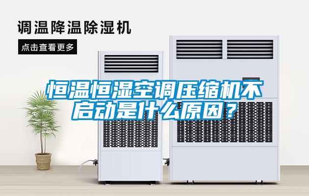 恒溫恒濕空調(diào)壓縮機(jī)不啟動(dòng)是什么原因？