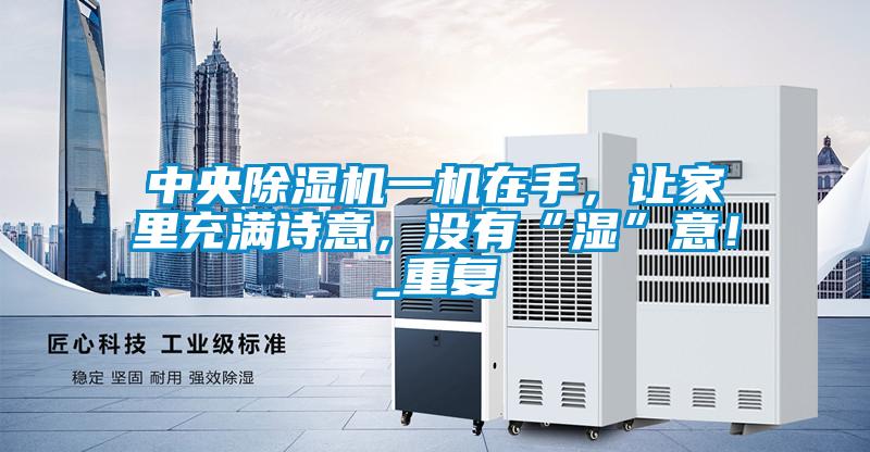 中央除濕機(jī)一機(jī)在手，讓家里充滿詩意，沒有“濕”意！_重復(fù)