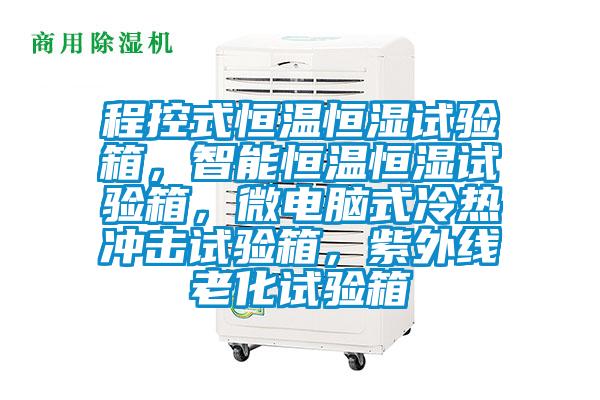 程控式恒溫恒濕試驗(yàn)箱，智能恒溫恒濕試驗(yàn)箱，微電腦式冷熱沖擊試驗(yàn)箱，紫外線老化試驗(yàn)箱