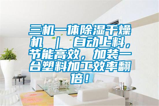 三機(jī)一體除濕干燥機(jī) ｜ 自動(dòng)上料，節(jié)能高效，加裝一臺(tái)塑料加工效率翻倍！