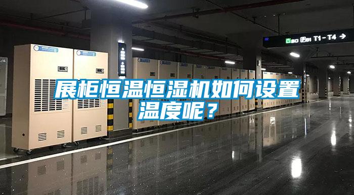 展柜恒溫恒濕機如何設(shè)置溫度呢？