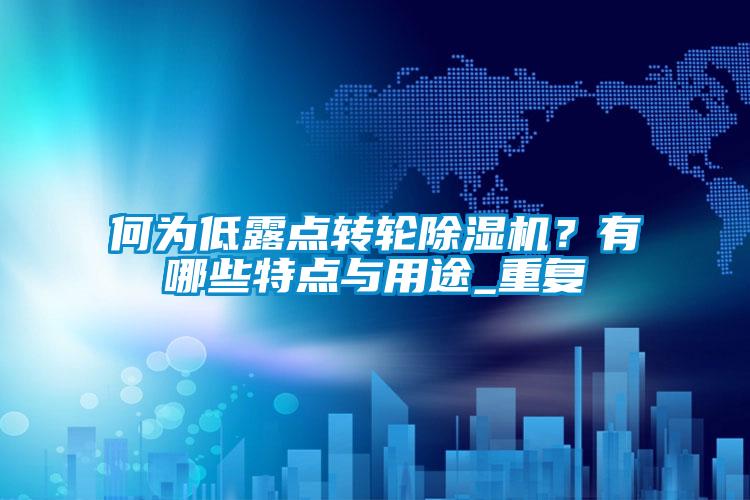 何為低露點(diǎn)轉(zhuǎn)輪除濕機(jī)？有哪些特點(diǎn)與用途_重復(fù)