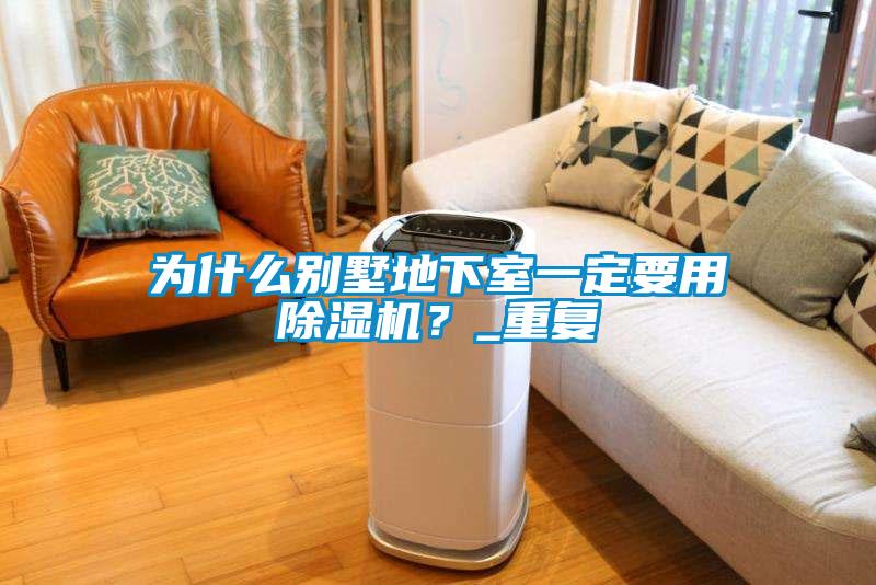 為什么別墅地下室一定要用除濕機(jī)？_重復(fù)