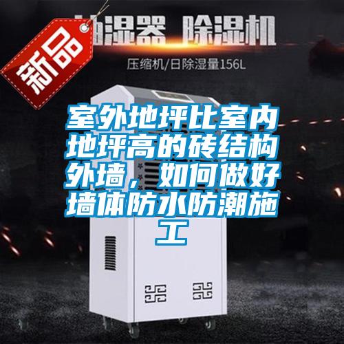 室外地坪比室內(nèi)地坪高的磚結(jié)構(gòu)外墻，如何做好墻體防水防潮施工